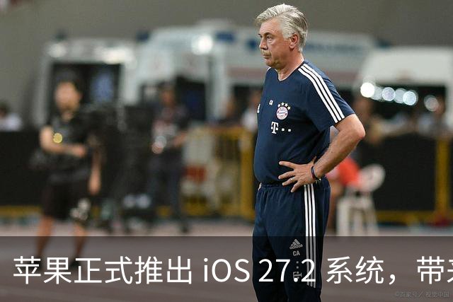 苹果正式推出 iOS 27.2 系统，带来多项国行独特功能